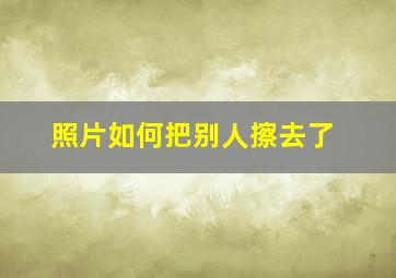 照片如何把别人擦去了