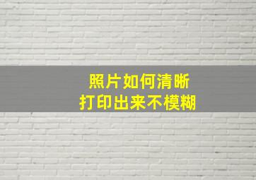 照片如何清晰打印出来不模糊