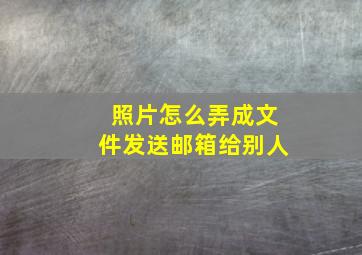 照片怎么弄成文件发送邮箱给别人