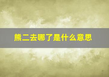 熊二去哪了是什么意思