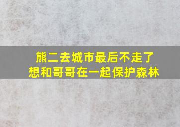 熊二去城市最后不走了想和哥哥在一起保护森林