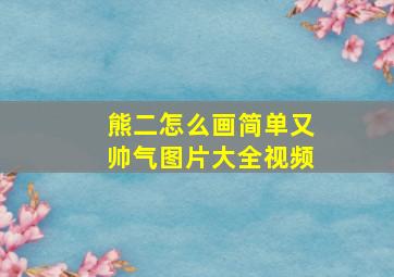 熊二怎么画简单又帅气图片大全视频