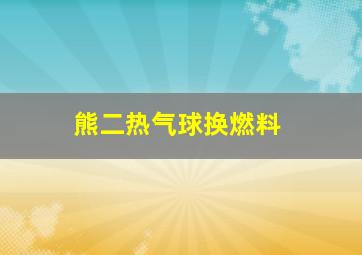 熊二热气球换燃料