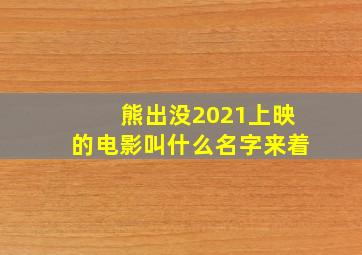 熊出没2021上映的电影叫什么名字来着