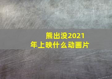 熊出没2021年上映什么动画片