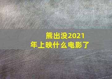 熊出没2021年上映什么电影了