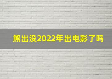 熊出没2022年出电影了吗