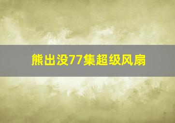 熊出没77集超级风扇