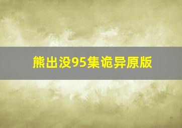 熊出没95集诡异原版