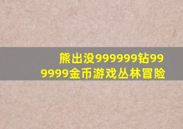 熊出没999999钻999999金币游戏丛林冒险