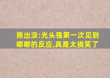 熊出没:光头强第一次见到嘟嘟的反应,真是太搞笑了