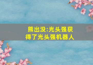 熊出没:光头强获得了光头强机器人