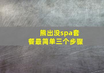 熊出没spa套餐最简单三个步骤