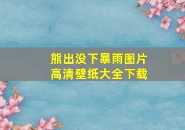 熊出没下暴雨图片高清壁纸大全下载