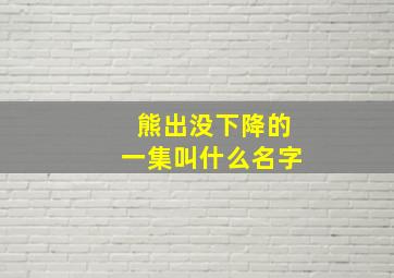 熊出没下降的一集叫什么名字