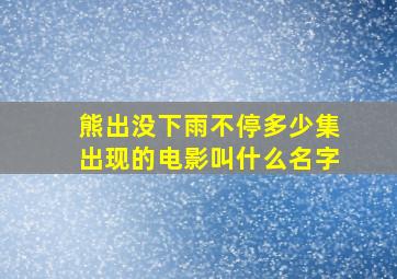 熊出没下雨不停多少集出现的电影叫什么名字