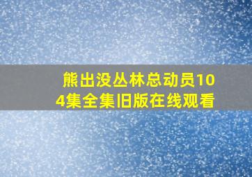 熊出没丛林总动员104集全集旧版在线观看