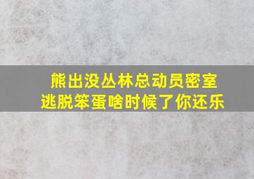 熊出没丛林总动员密室逃脱笨蛋啥时候了你还乐