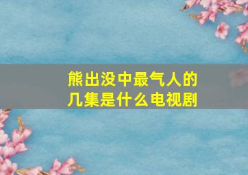 熊出没中最气人的几集是什么电视剧