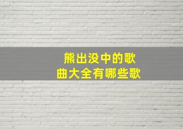 熊出没中的歌曲大全有哪些歌