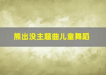 熊出没主题曲儿童舞蹈