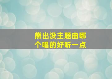 熊出没主题曲哪个唱的好听一点