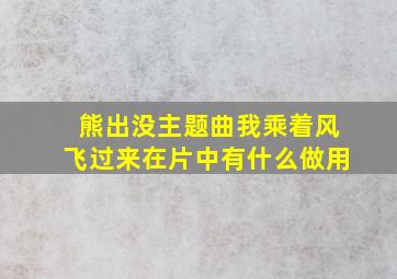 熊出没主题曲我乘着风飞过来在片中有什么做用