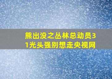 熊出没之丛林总动员31光头强别想走央视网