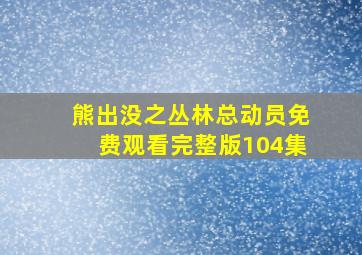 熊出没之丛林总动员免费观看完整版104集