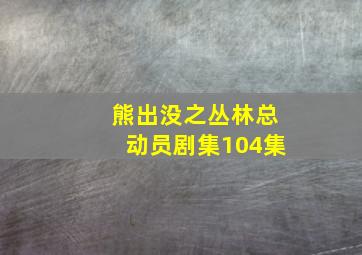 熊出没之丛林总动员剧集104集