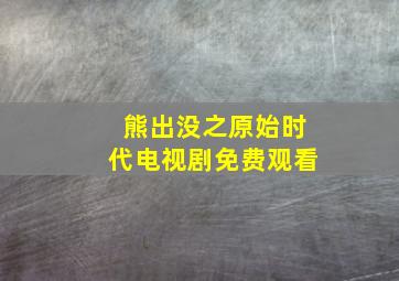 熊出没之原始时代电视剧免费观看