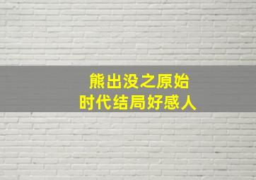 熊出没之原始时代结局好感人