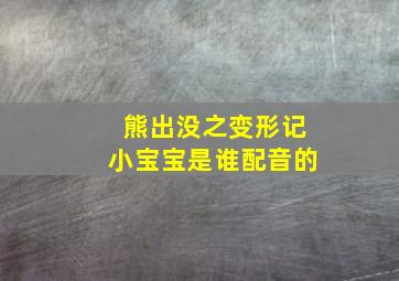 熊出没之变形记小宝宝是谁配音的