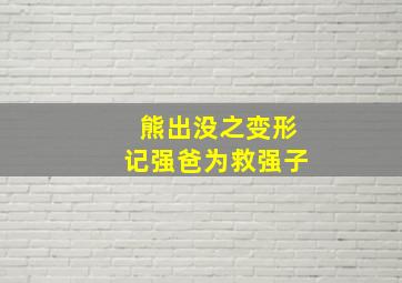 熊出没之变形记强爸为救强子