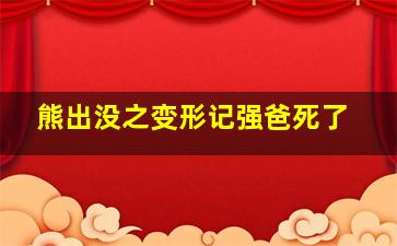 熊出没之变形记强爸死了