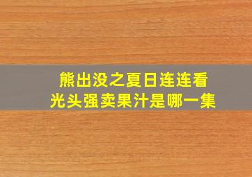 熊出没之夏日连连看光头强卖果汁是哪一集