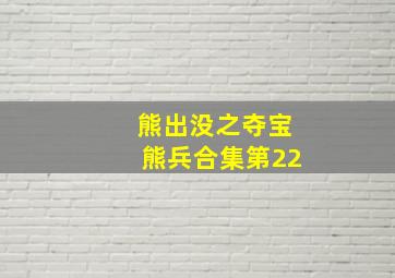 熊出没之夺宝熊兵合集第22