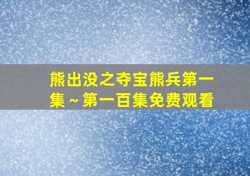 熊出没之夺宝熊兵第一集～第一百集免费观看