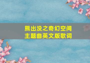 熊出没之奇幻空间主题曲英文版歌词