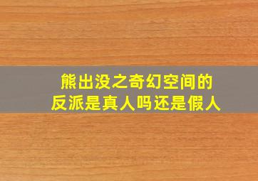 熊出没之奇幻空间的反派是真人吗还是假人