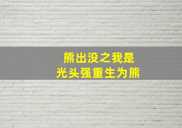 熊出没之我是光头强重生为熊