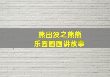 熊出没之熊熊乐园画画讲故事