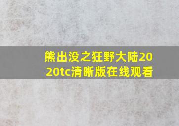 熊出没之狂野大陆2020tc清晰版在线观看