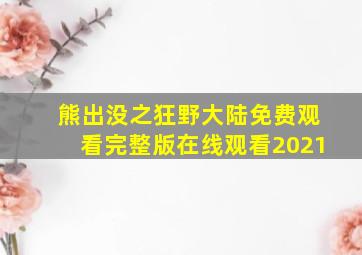 熊出没之狂野大陆免费观看完整版在线观看2021