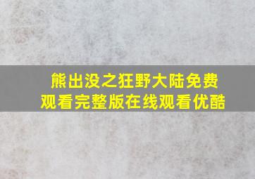 熊出没之狂野大陆免费观看完整版在线观看优酷