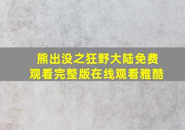 熊出没之狂野大陆免费观看完整版在线观看雅酷