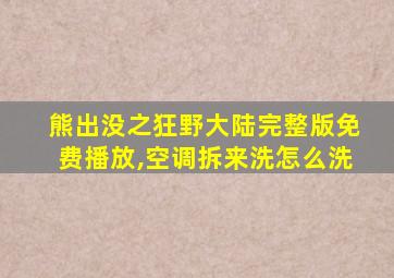 熊出没之狂野大陆完整版免费播放,空调拆来洗怎么洗