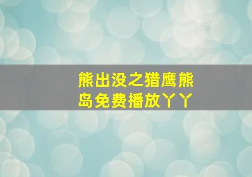 熊出没之猎鹰熊岛免费播放丫丫