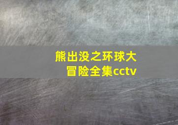 熊出没之环球大冒险全集cctv