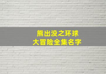 熊出没之环球大冒险全集名字